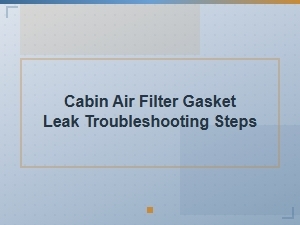 Troubleshooting a Cabin Air Filter Gasket Leak