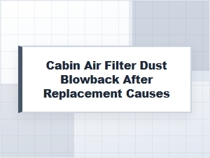 Causes of Cabin Air Filter Dust Blowback After Replacement