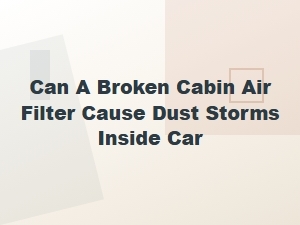 The Culprit Behind in-Car Dust: a Broken Cabin Filter