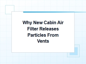 Why New Cabin Air Filters Release Particles