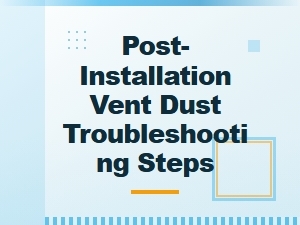 Steps to Troubleshoot Vent Dust After Installation
