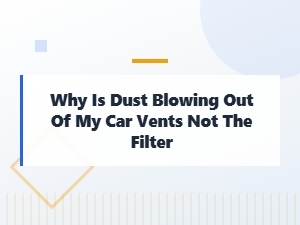 Why Dust Blows From Your Car Vents